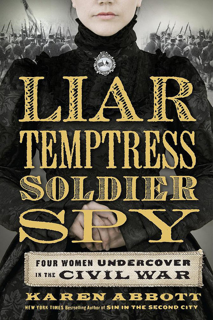 Liar, Temptress, Soldier, Spy: Four Women Undercover in the Civil War Liar, Temptress, Soldier, Spy: Four Women Undercover in the Civil War