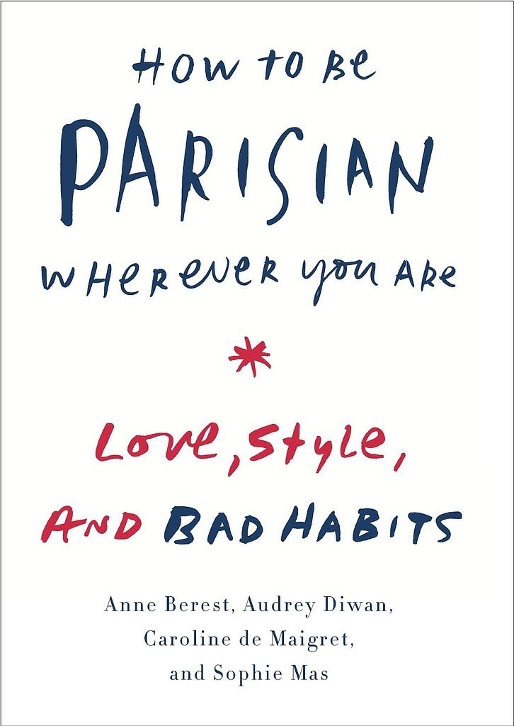 How to Be Parisian Wherever You Are: Love, Style, and Bad Habits How to Be Parisian Wherever You Are: Love, Style, and Bad Habits