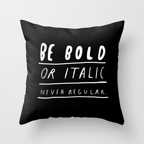 Be Bold or Italic, Never Regular Throw Pillow ($20)
