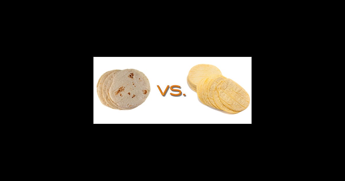 Comparing the Nutritional Value of Corn and Flour Tortillas POPSUGAR