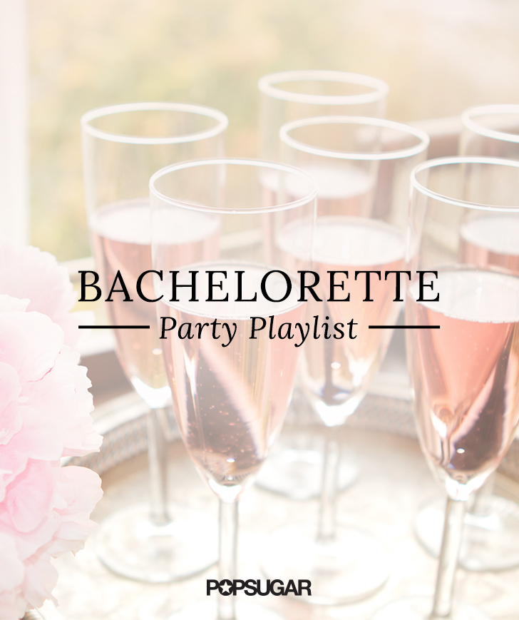 Bachelorette Party Songs Popsugar Love And Sex
